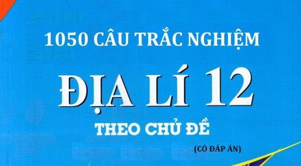 HỌC NGAY 1050 Câu Hỏi Trắc Nghiệm Địa Lý 12 Theo Chủ Đề (Đáp án Chi ...